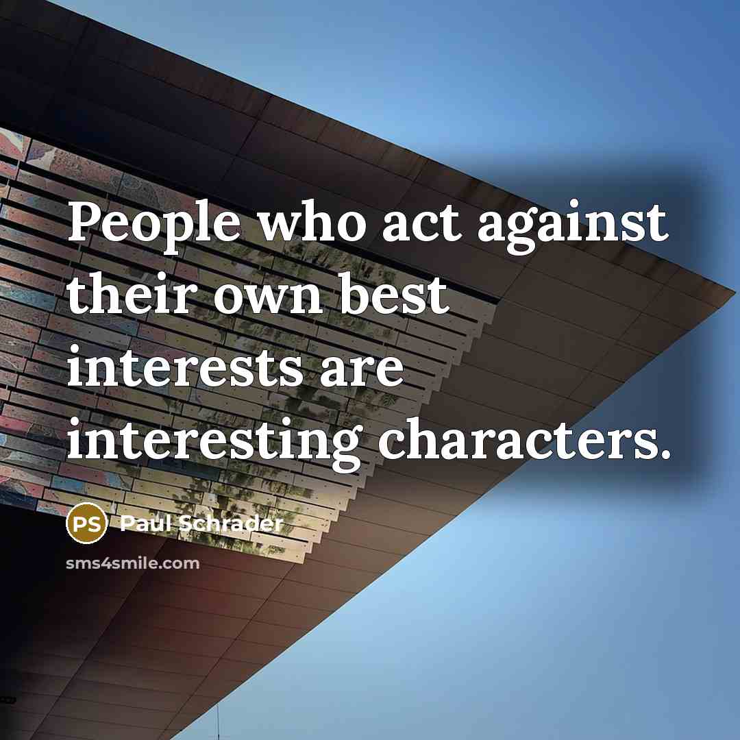 “People who act against their own best interests are interesting…” quote by Paul Schrader