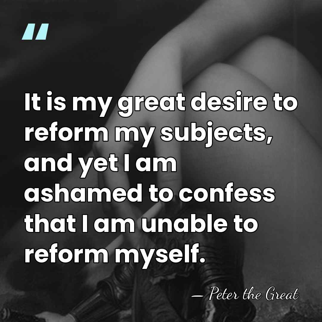 It is my great desire to reform my subjects, and yet I&hellip; - Peter the Great
