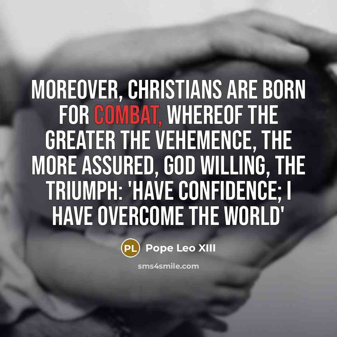 “Moreover, Christians are born for combat, whereof the greater the…” quote by Pope Leo XIII