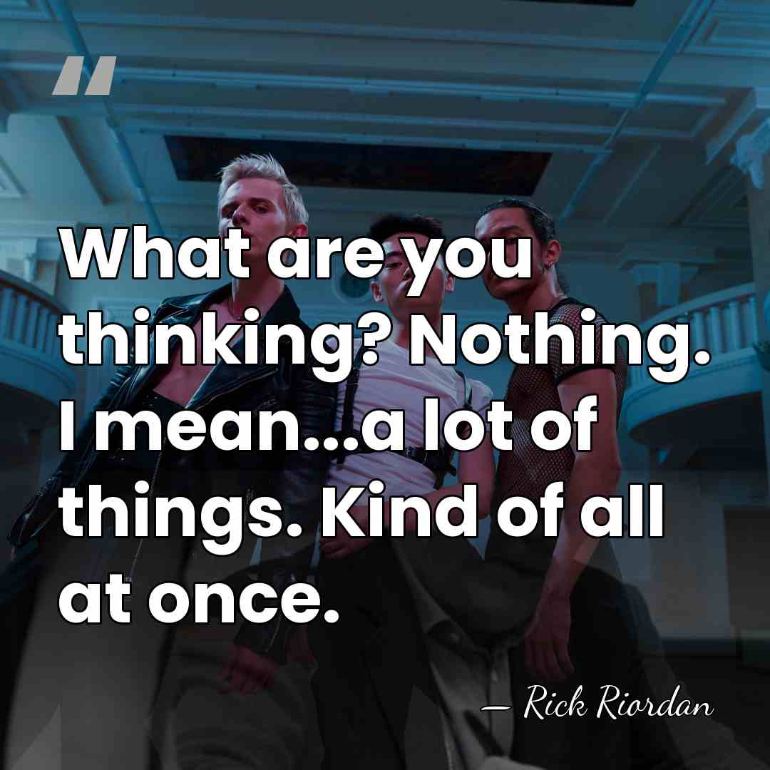 What are you thinking? Nothing. I mean...a lot of things. Kind of&hellip; - Rick Riordan