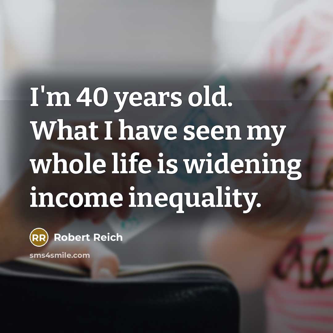 “I'm 40 years old. What I have seen my whole…” quote by Robert Reich
