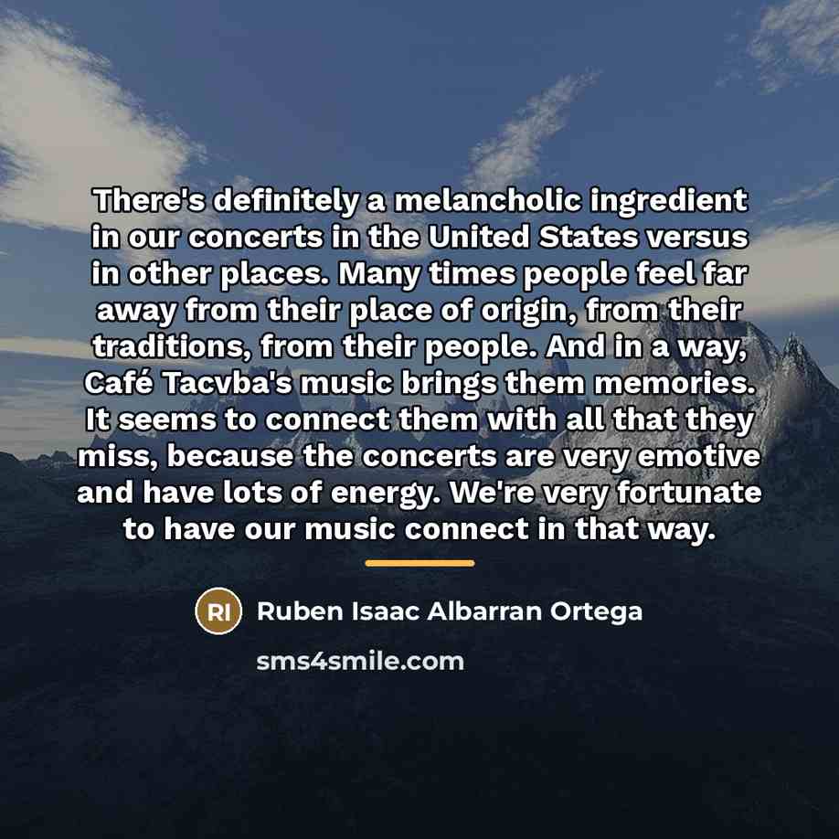 “There's definitely a melancholic ingredient in our concerts in the…” quote by Ruben Isaac Albarran Ortega