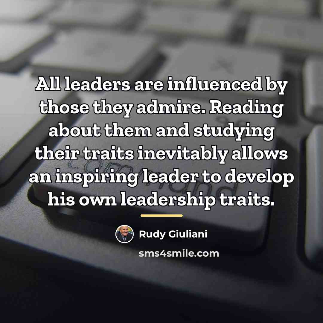 “All leaders are influenced by those they admire. Reading about…” quote by Rudy Giuliani