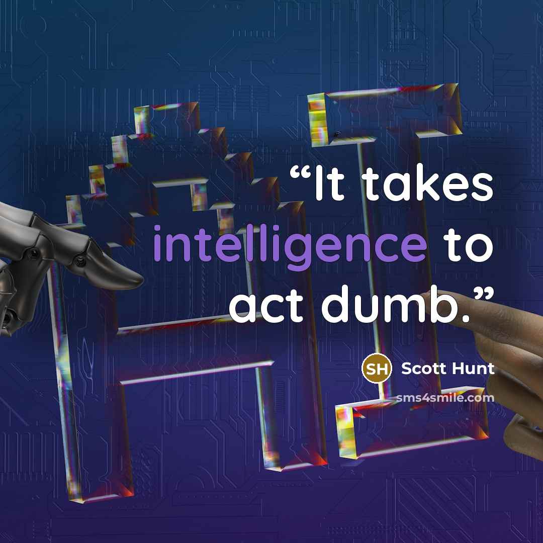 “It takes intelligence to act dumb.” quote by Scott Hunt