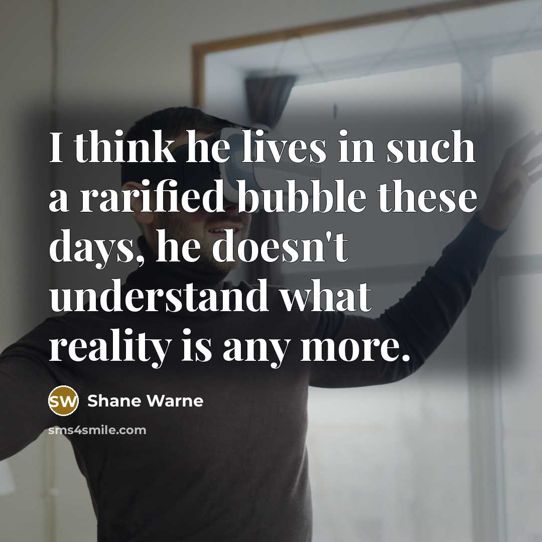 “I think he lives in such a rarified bubble these…” quote by Shane Warne
