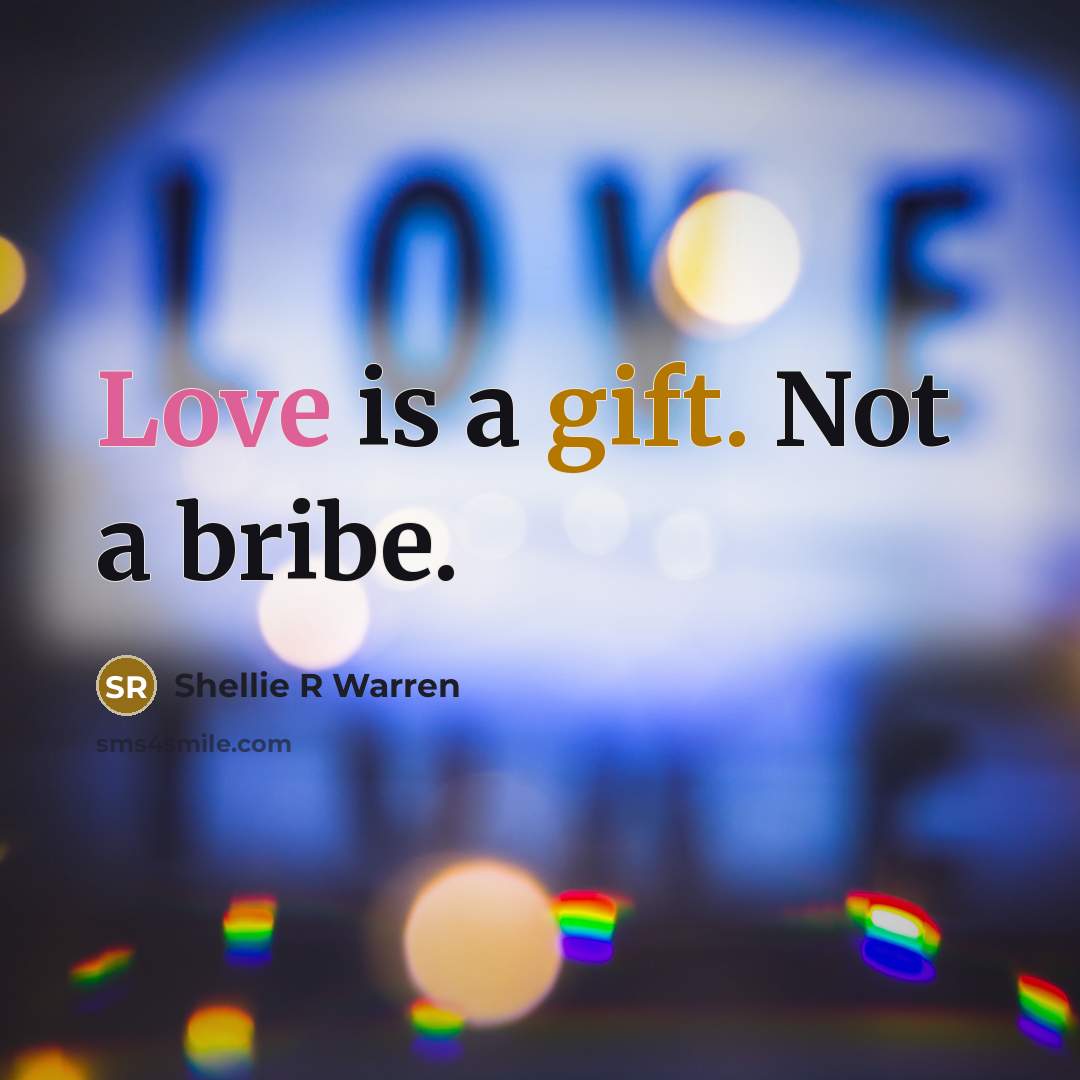 “Love is a gift. Not a bribe.” quote by Shellie R Warren