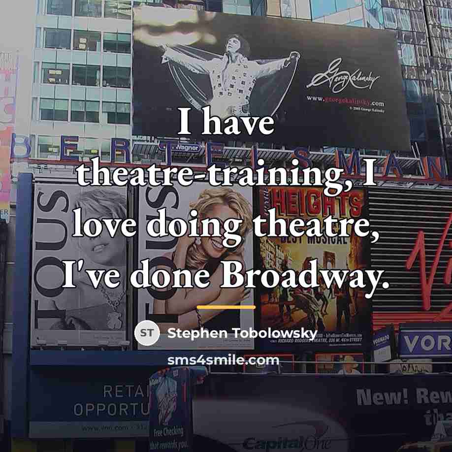 “I have theatre-training, I love doing theatre, I've done Broadway.…” quote by Stephen Tobolowsky