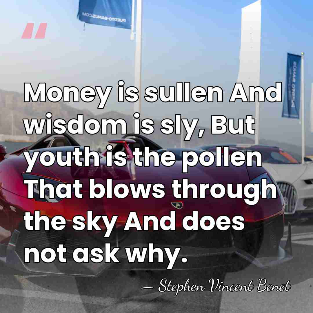 Money is sullen And wisdom is sly, But youth is the pollen&hellip; - Stephen Vincent Benet