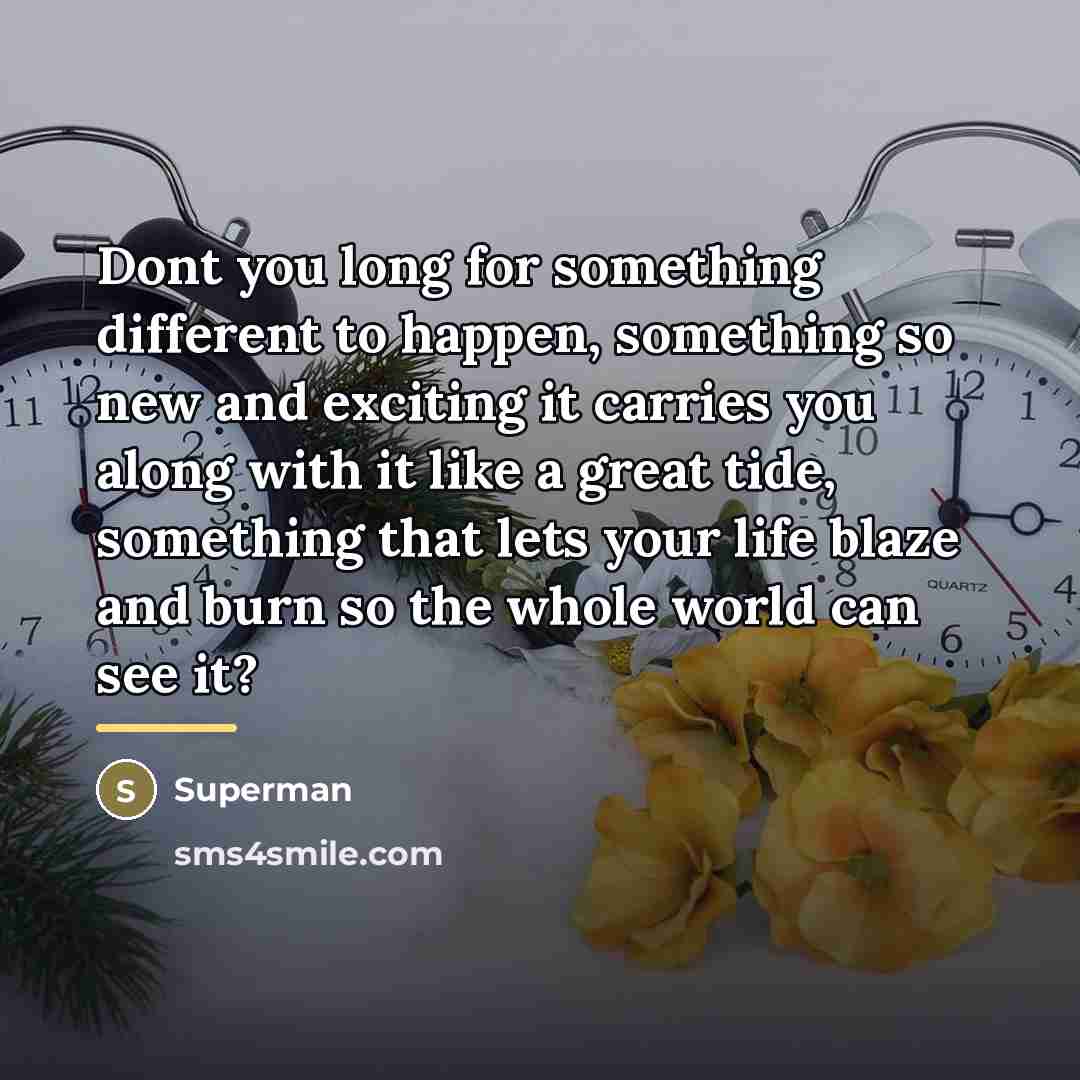 “Dont you long for something different to happen, something so…” quote by Superman