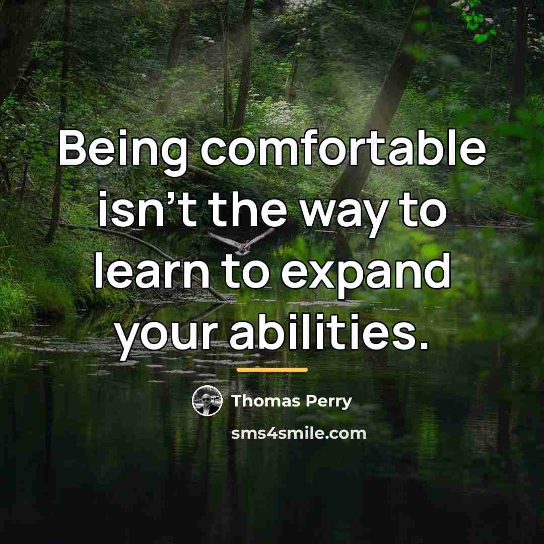 “Being comfortable isn't the way to learn to expand your…” quote by Thomas Perry