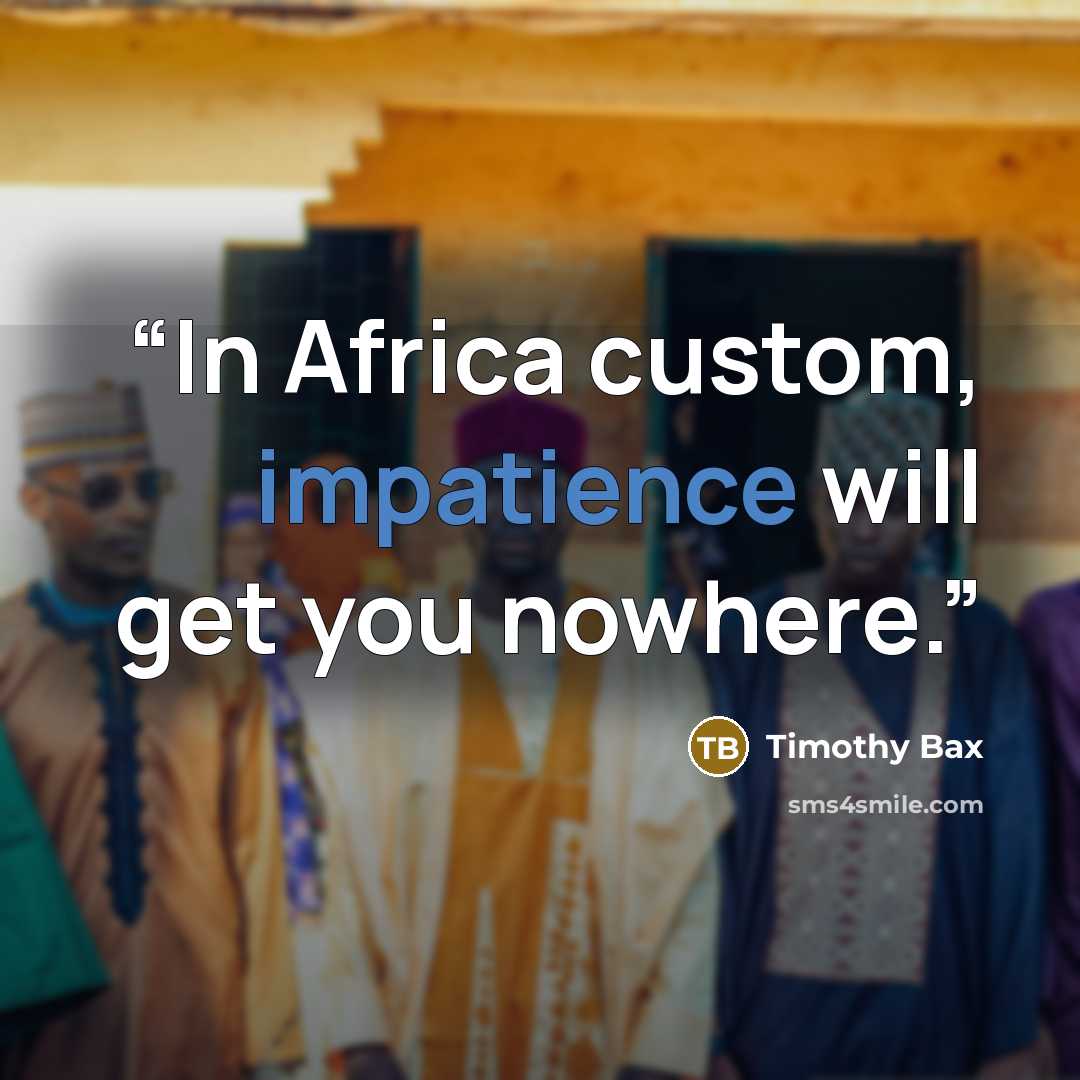 “In Africa custom, impatience will get you nowhere.” quote by Timothy Bax