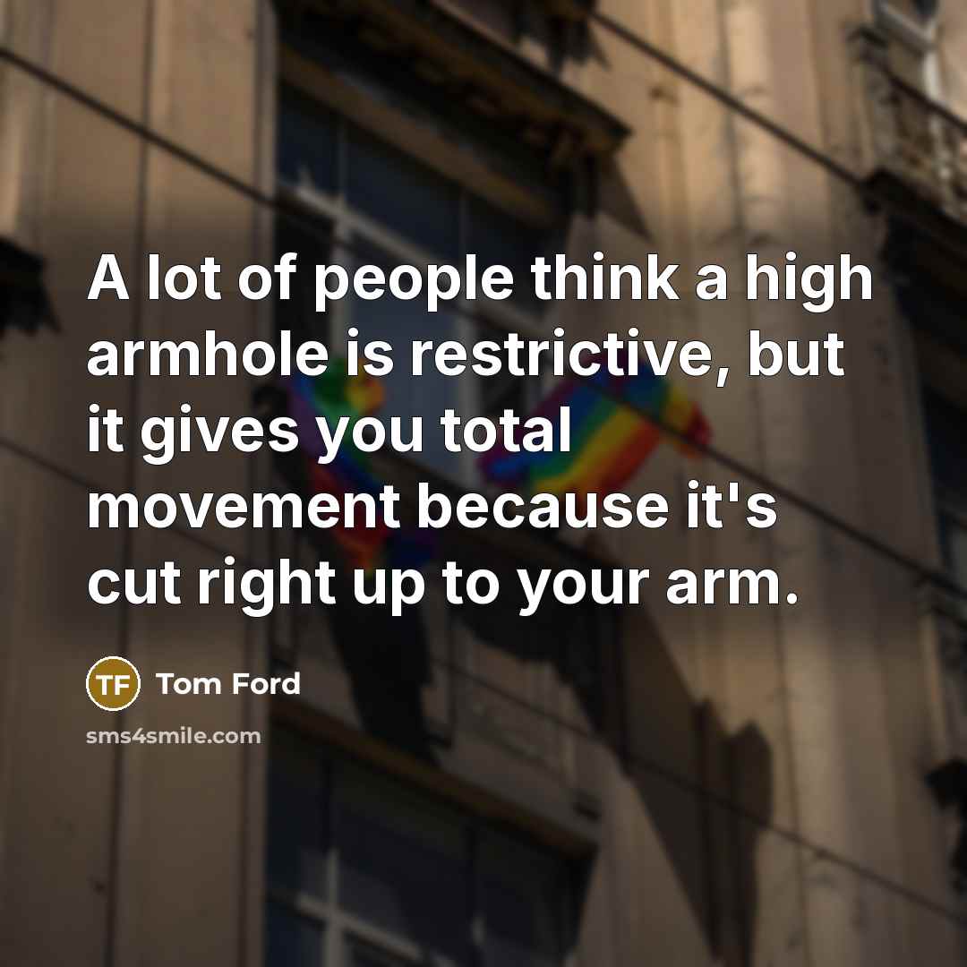 “A lot of people think a high armhole is restrictive,…” quote by Tom Ford