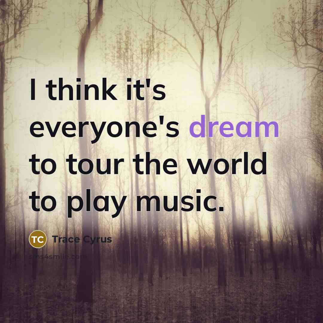 “I think it's everyone's dream to tour the world to…” quote by Trace Cyrus