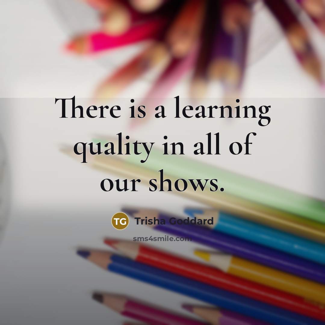 “There is a learning quality in all of our shows.…” quote by Trisha Goddard