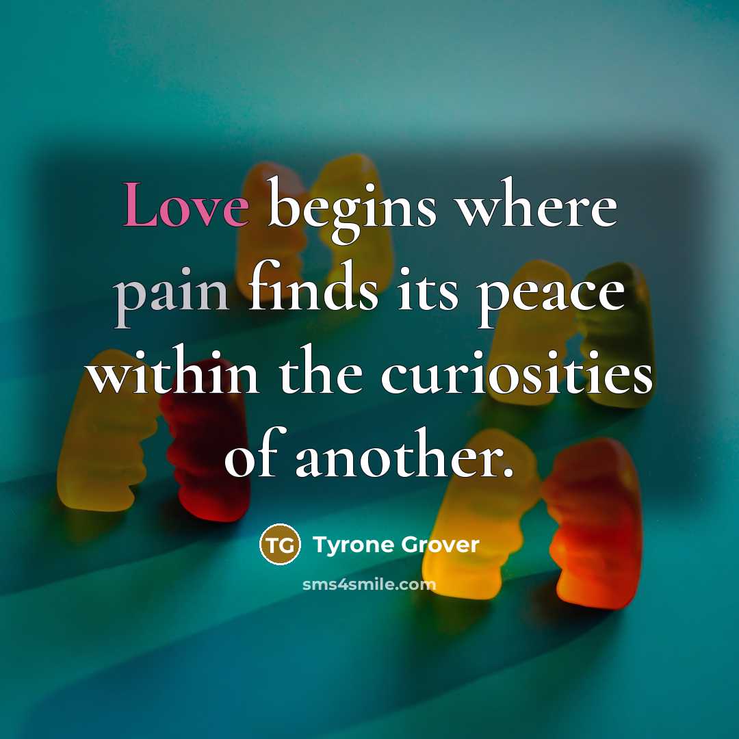 “Love begins where pain finds its peace within the curiosities of another.” quote by Tyrone Grover