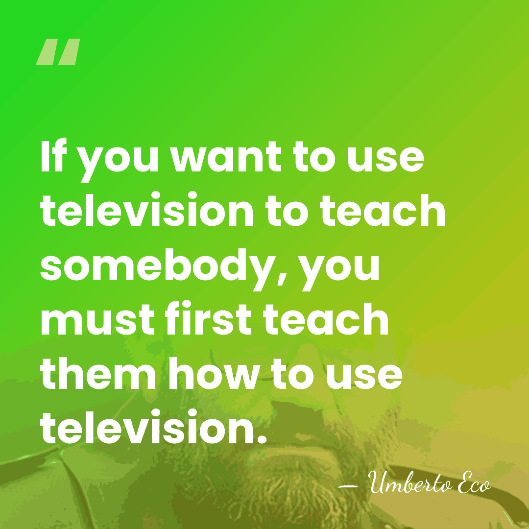 If you want to use television to teach somebody, you must first&hellip; - Umberto Eco