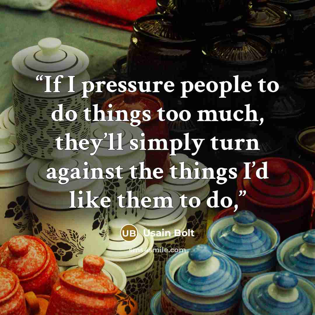 “If I pressure people to do things too much, they’ll simply turn against the things I’d like them to do,” quote by Usain Bolt