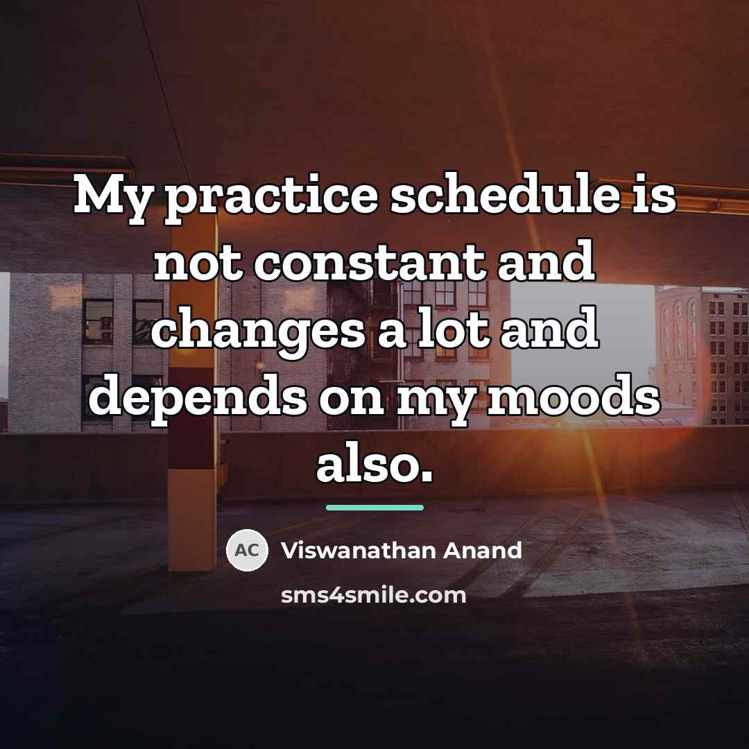 “My practice schedule is not constant and changes a lot…” quote by Viswanathan Anand