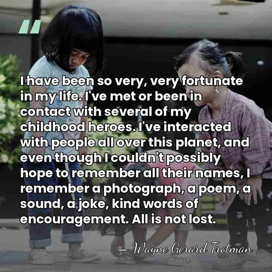 I have been so very, very fortunate in my life. I've met&hellip; - Wayne Gerard Trotman