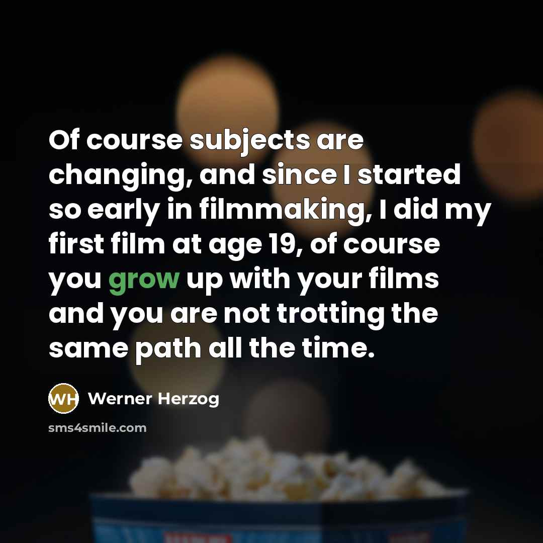 “Of course subjects are changing, and since I started so…” quote by Werner Herzog