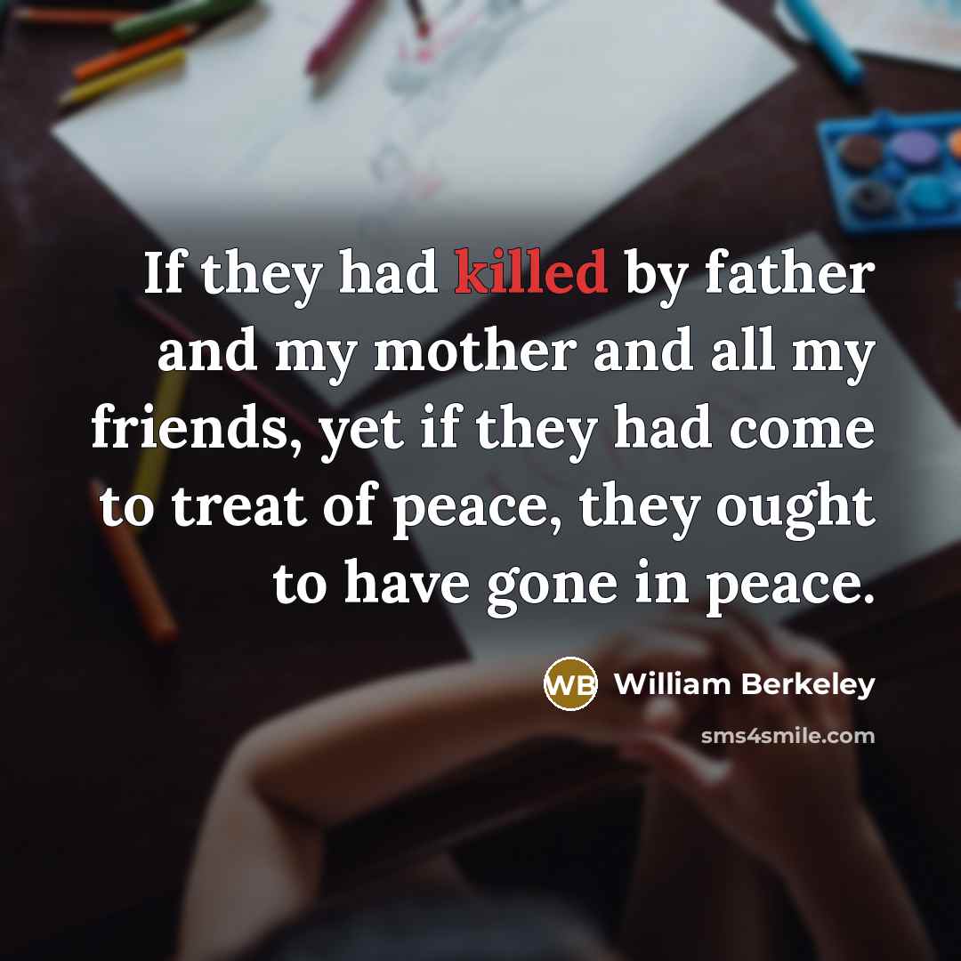 “If they had killed by father and my mother and all my friends, yet if they had come to treat of peace, they ought to have gone in peace.” quote by William Berkeley