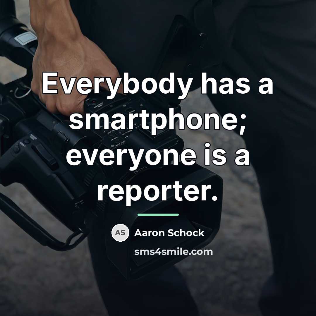“Everybody has a smartphone; everyone is a reporter.…” quote by Aaron Schock