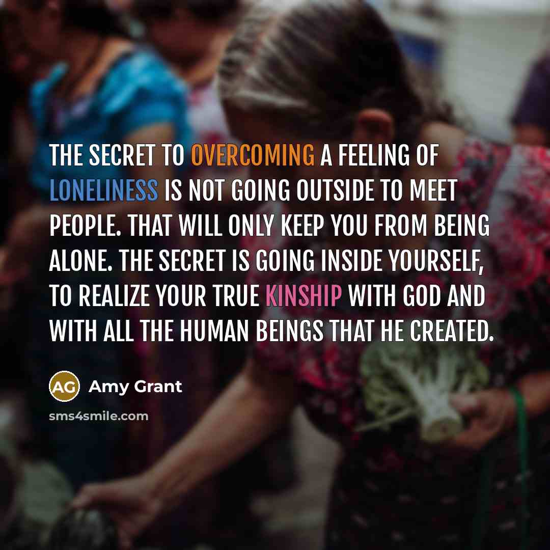 “The secret to overcoming a feeling of loneliness is not…” quote by Amy Grant