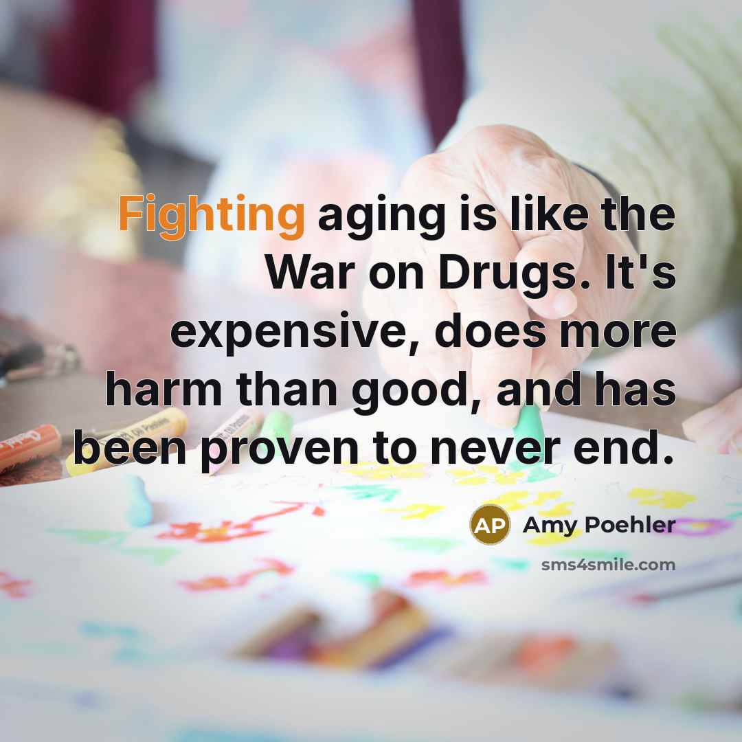 “Fighting aging is like the War on Drugs. It's expensive,…” quote by Amy Poehler