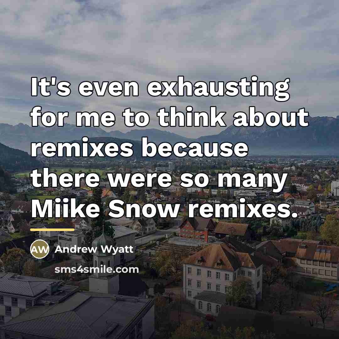 “It's even exhausting for me to think about remixes because…” quote by Andrew Wyatt
