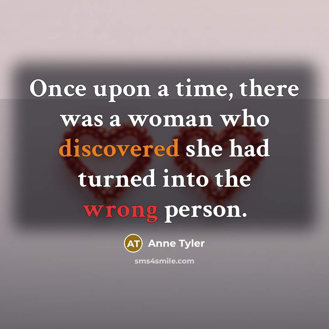 “Once upon a time, there was a woman who discovered she had turned into the wrong person.” quote by Anne Tyler