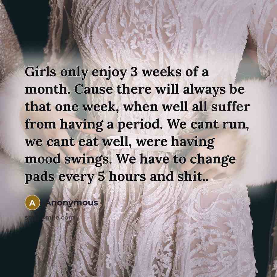 “Girls only enjoy 3 weeks of a month. Cause there…” quote by Anonymous