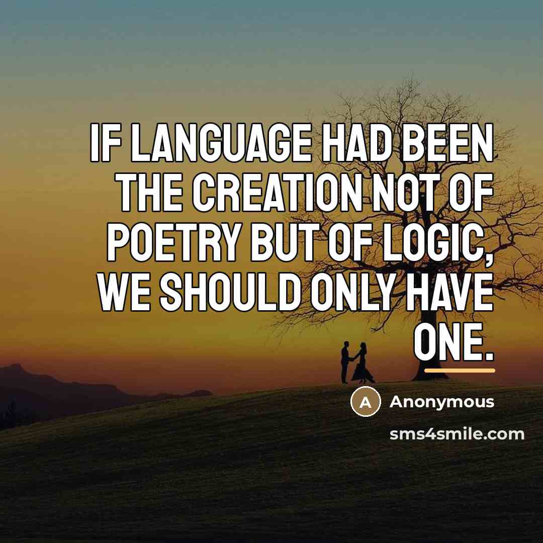 “If language had been the creation not of poetry but…” quote by Anonymous