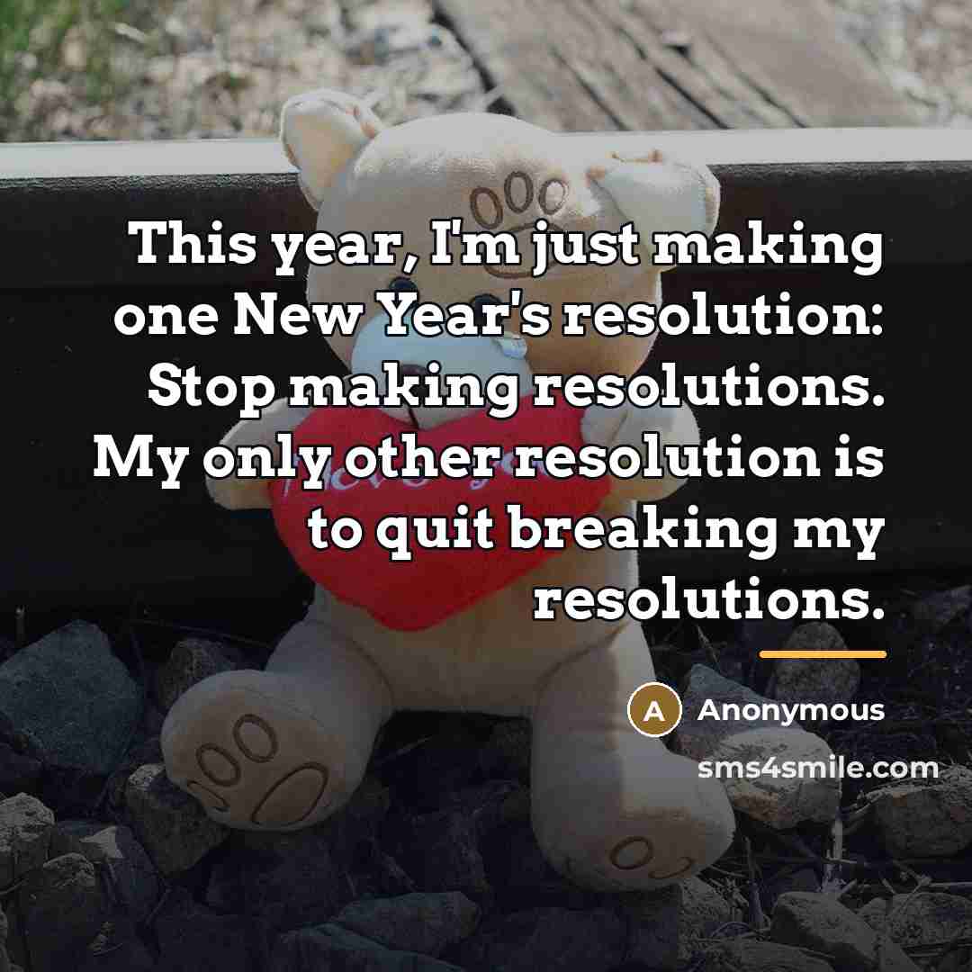 “This year, I'm just making one New Year's resolution: Stop…” quote by Anonymous