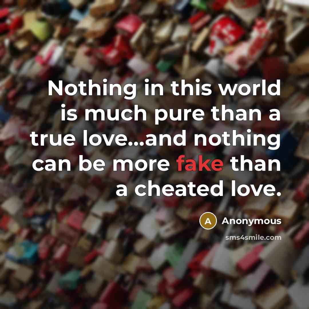 “Nothing in this world is much pure than a true love…and nothing can be more fake than a cheated love.” quote by Anonymous