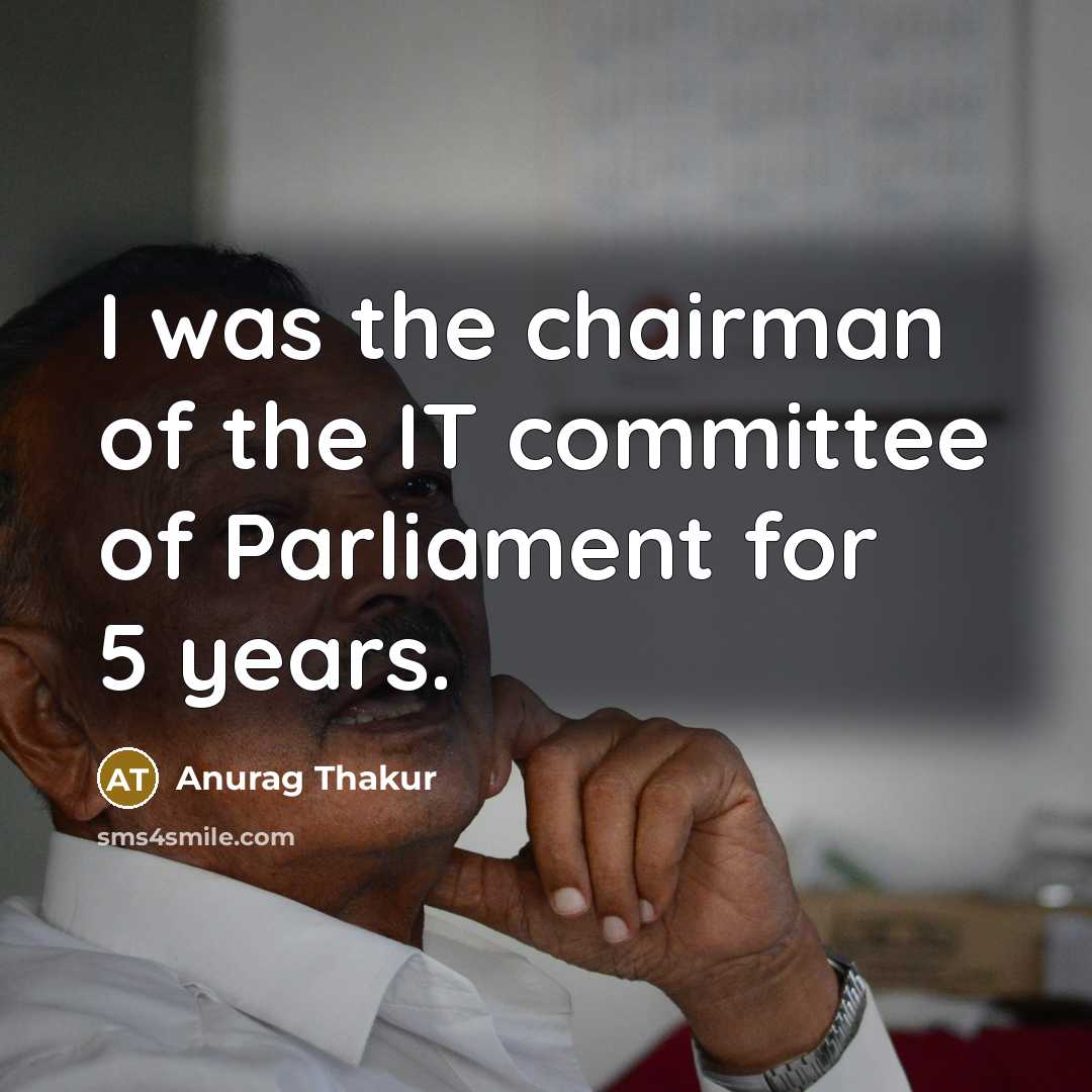 “I was the chairman of the IT committee of Parliament…” quote by Anurag Thakur