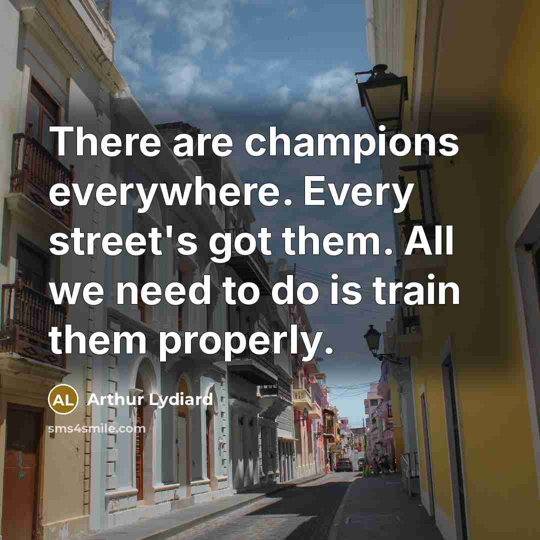 “There are champions everywhere. Every street's got them. All we…” quote by Arthur Lydiard