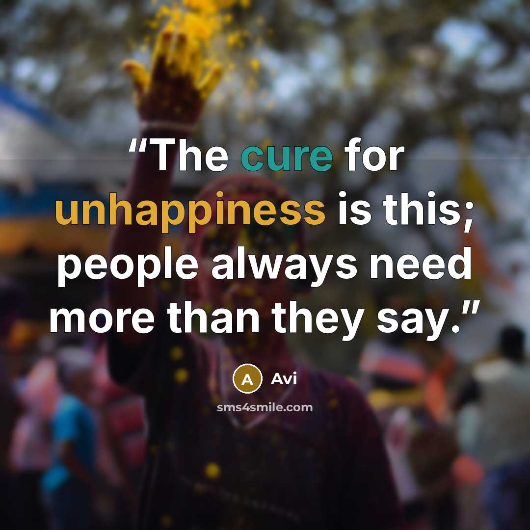 “The cure for unhappiness is this; people always need more than they say.” quote by Avi