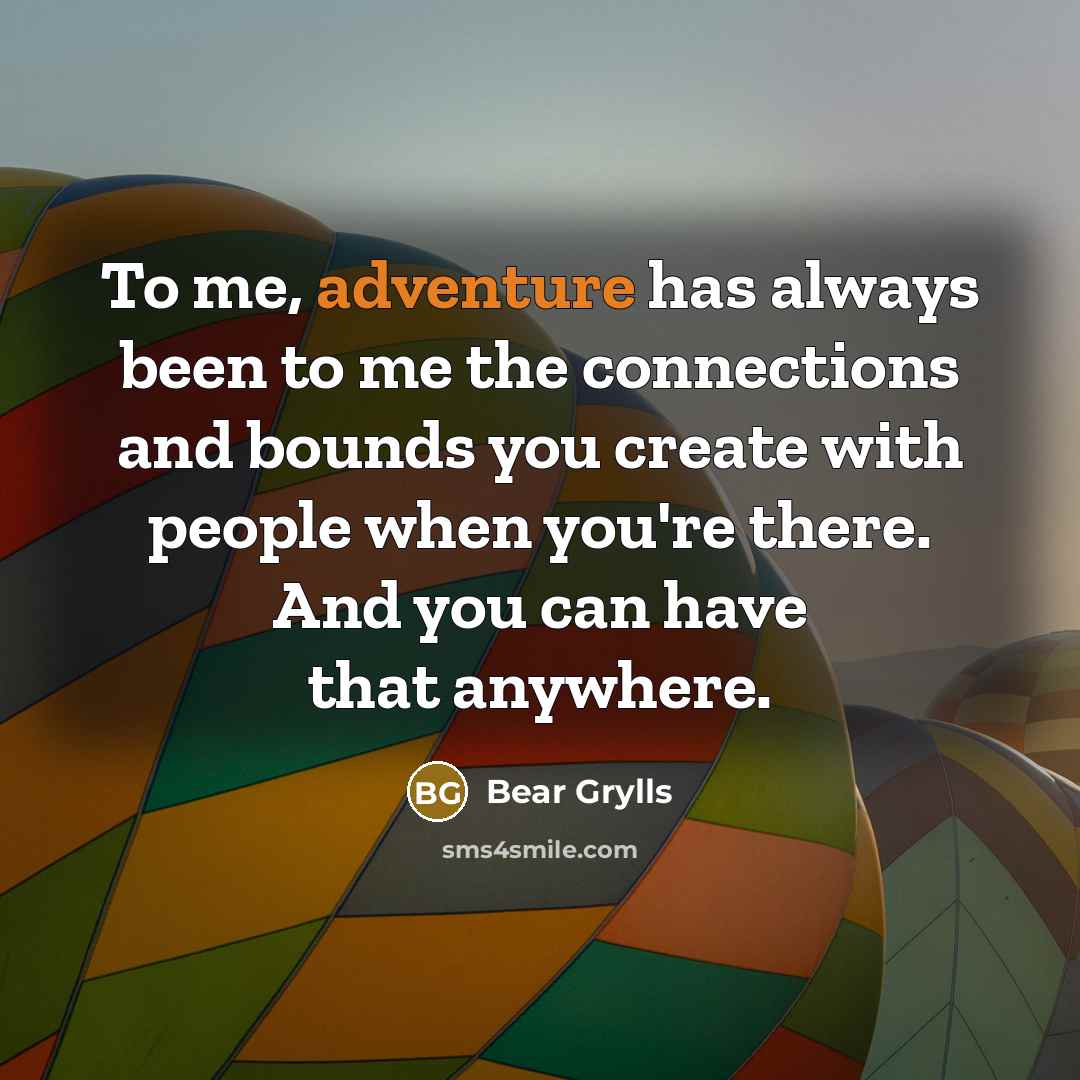“To me, adventure has always been to me the connections…” quote by Bear Grylls