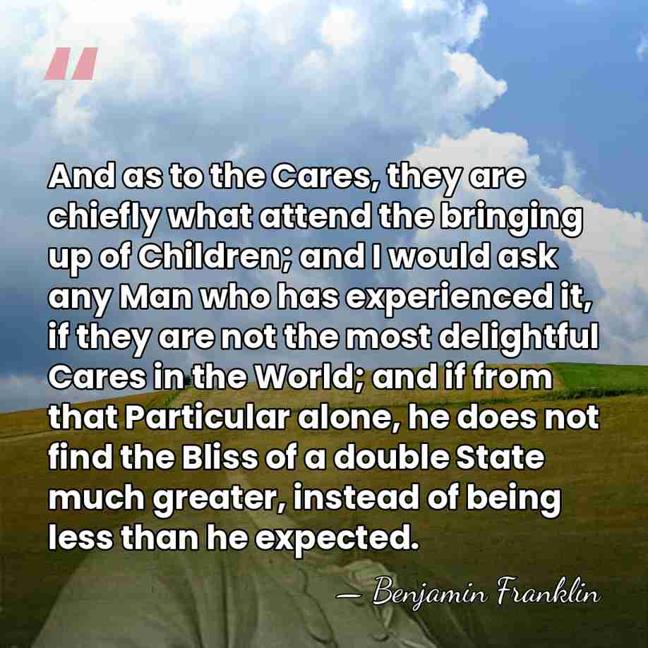 And as to the Cares, they are chiefly what attend the bringing&hellip; - Benjamin Franklin