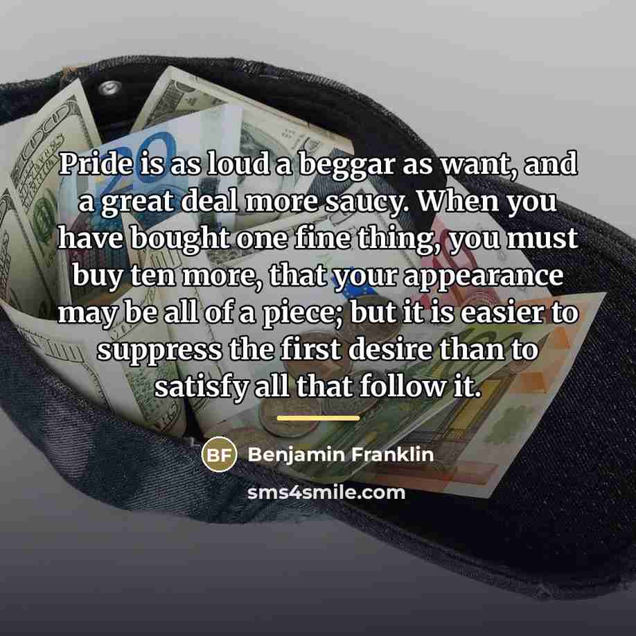 “Pride is as loud a beggar as want, and a…” quote by Benjamin Franklin