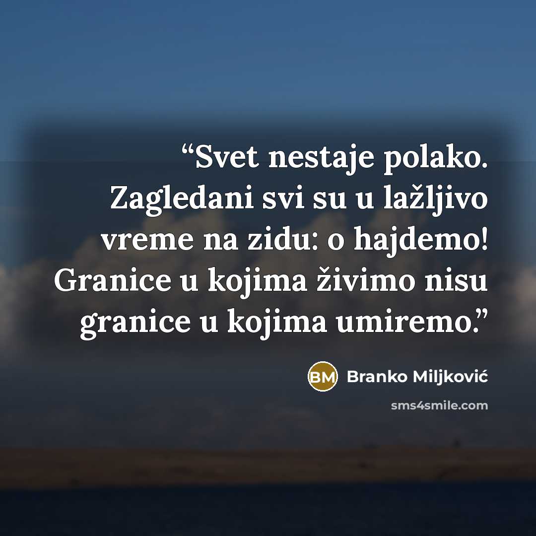 “Svet nestaje polako. Zagledani svi su u lažljivo vreme na zidu: o hajdemo! Granice u kojima živimo nisu granice u kojima umiremo.” quote by Branko Miljković