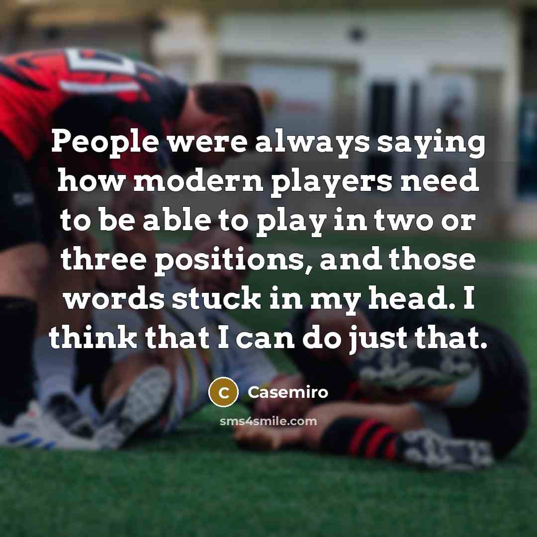 “People were always saying how modern players need to be…” quote by Casemiro