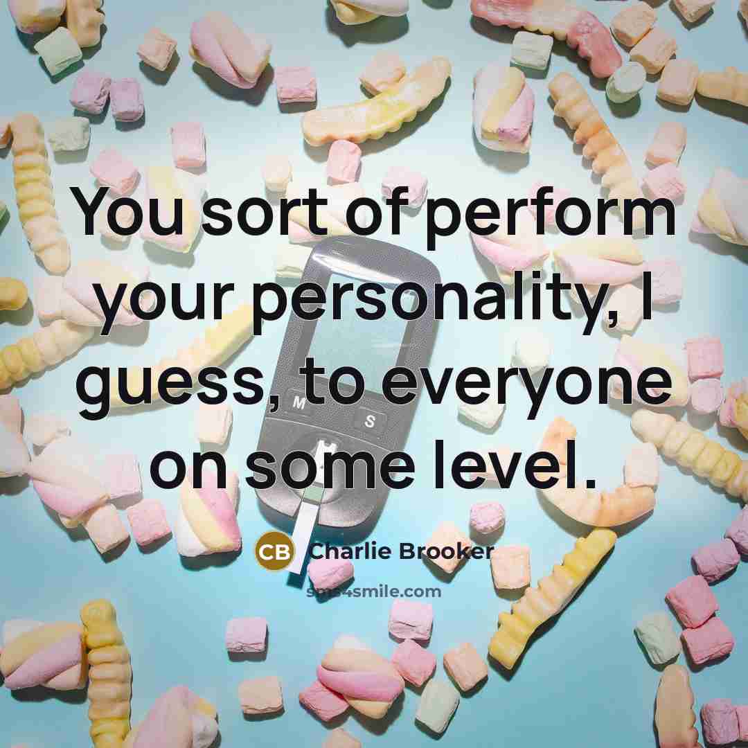 “You sort of perform your personality, I guess, to everyone…” quote by Charlie Brooker