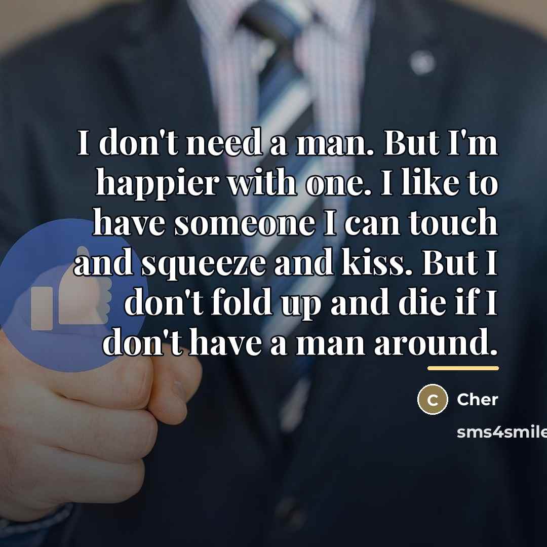“I don't need a man. But I'm happier with one.…” quote by Cher