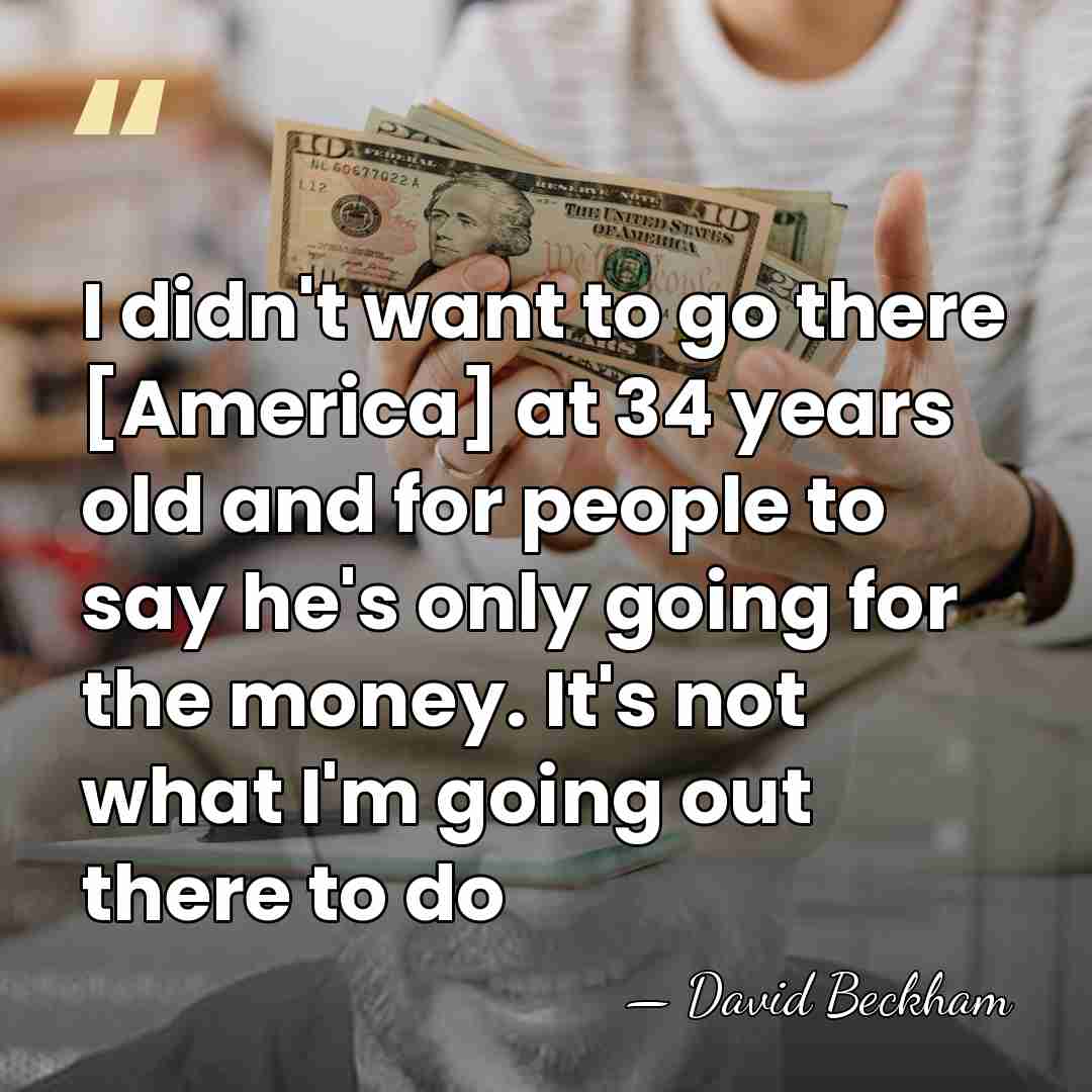 I didn't want to go there [America] at 34 years old and&hellip; - David Beckham