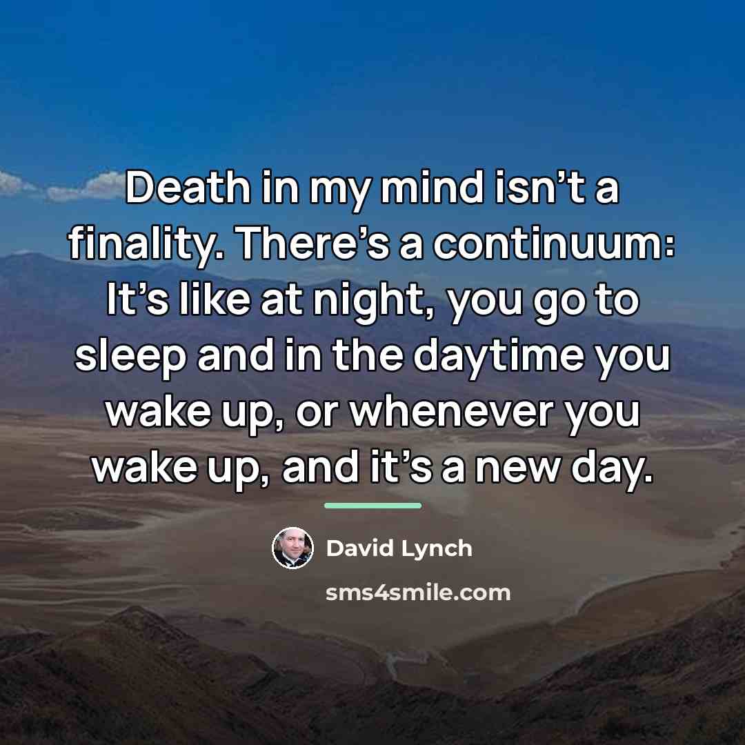 “Death in my mind isn't a finality. There's a continuum:…” quote by David Lynch