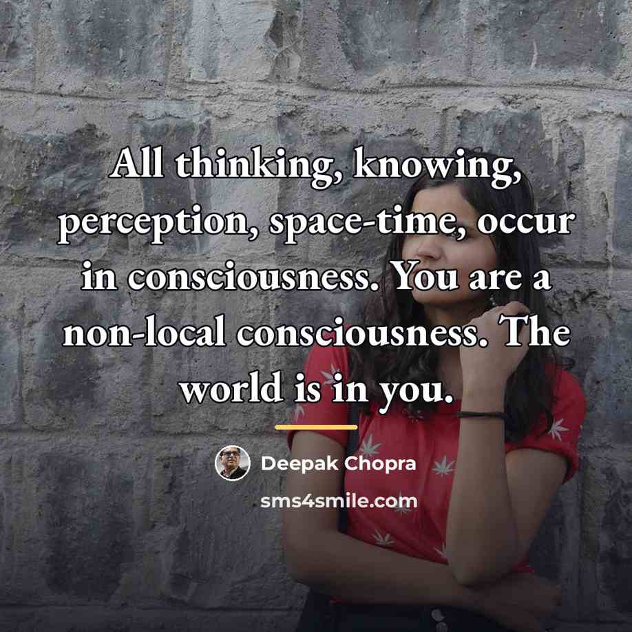 “All thinking, knowing, perception, space-time, occur in consciousness. You are…” quote by Deepak Chopra