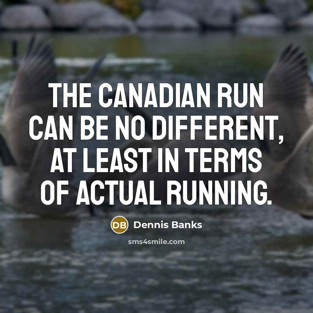 “The Canadian run can be no different, at least in terms of actual running.” quote by Dennis Banks