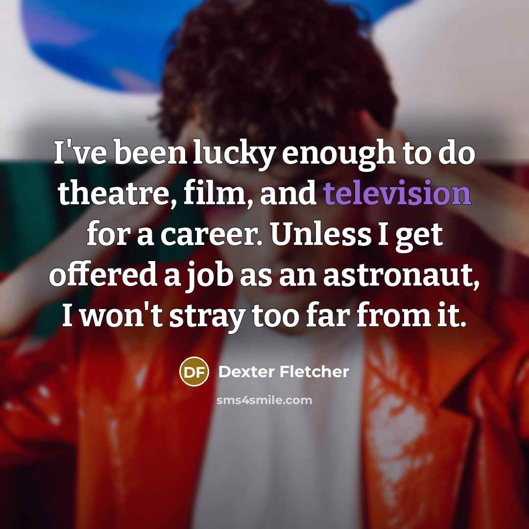 “I've been lucky enough to do theatre, film, and television for a career. Unless I get offered a job as an astronaut, I won't stray too far from it.” quote by Dexter Fletcher