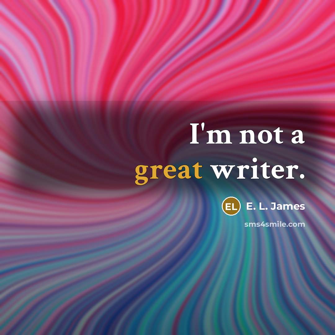“I'm not a great writer.…” quote by E. L. James